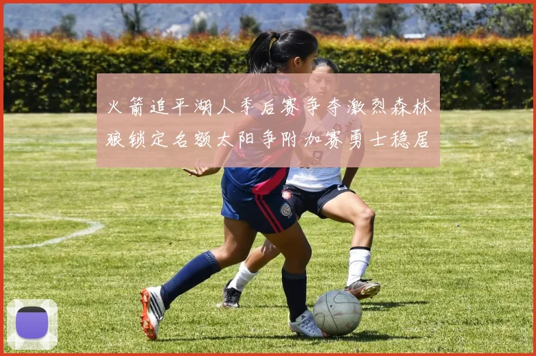 火箭追平湖人季后赛争夺激烈森林狼锁定名额太阳争附加赛勇士稳居第十