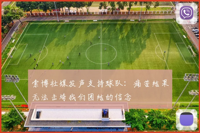索博社媒发声支持球队：痛苦结果无法击垮我们团结的信念