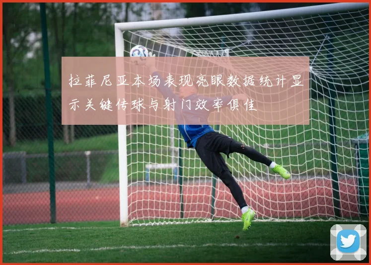 拉菲尼亚本场表现亮眼数据统计显示关键传球与射门效率俱佳