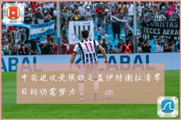 申花进攻受限缺乏盖伊特谢拉清零目标仍需努力