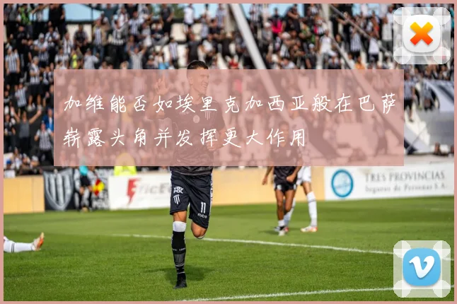 加维能否如埃里克加西亚般在巴萨崭露头角并发挥更大作用