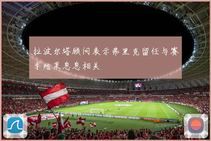 拉波尔塔顾问表示弗里克留任与赛季结果息息相关