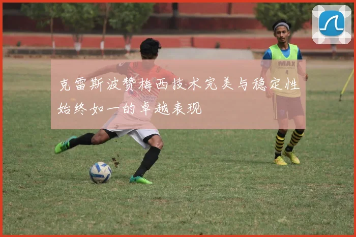 克雷斯波赞梅西技术完美与稳定性始终如一的卓越表现