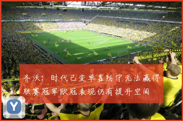 齐沃：时代已变单靠防守无法赢得联赛冠军欧冠表现仍有提升空间